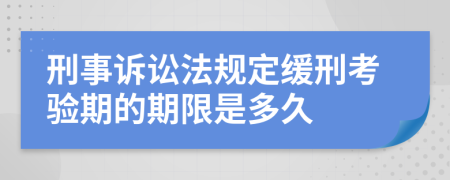 刑事诉讼法规定缓刑考验期的期限是多久