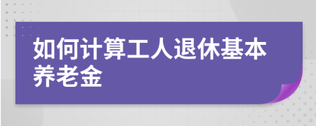 如何计算工人退休基本养老金