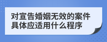 对宣告婚姻无效的案件具体应适用什么程序