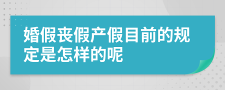 婚假丧假产假目前的规定是怎样的呢