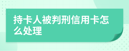 持卡人被判刑信用卡怎么处理