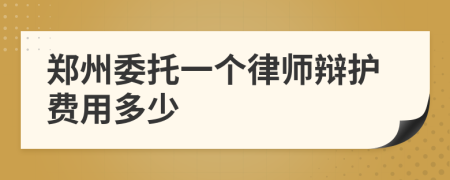 郑州委托一个律师辩护费用多少