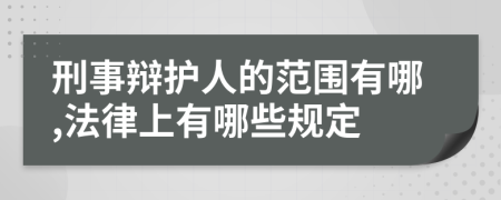 刑事辩护人的范围有哪,法律上有哪些规定