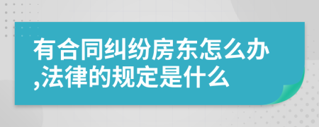 有合同纠纷房东怎么办,法律的规定是什么