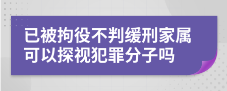 已被拘役不判缓刑家属可以探视犯罪分子吗