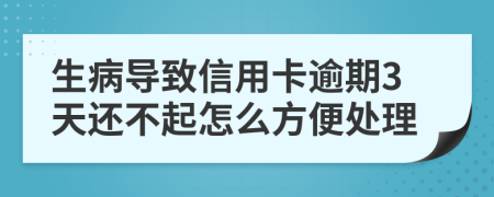 生病导致信用卡逾期3天还不起怎么方便处理