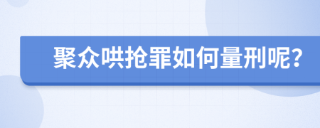 聚众哄抢罪如何量刑呢？