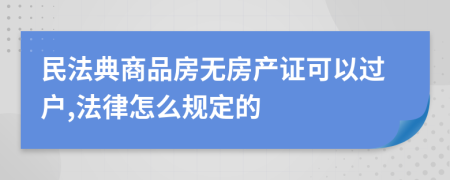 民法典商品房无房产证可以过户,法律怎么规定的