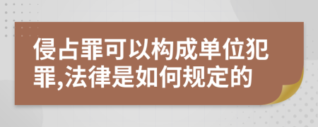 侵占罪可以构成单位犯罪,法律是如何规定的