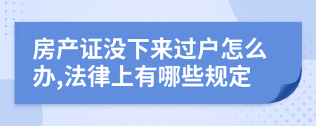 房产证没下来过户怎么办,法律上有哪些规定