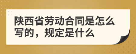 陕西省劳动合同是怎么写的，规定是什么