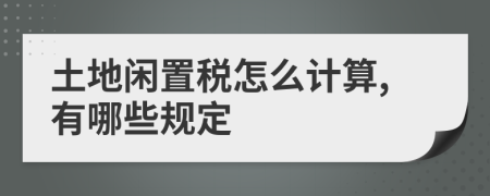 土地闲置税怎么计算,有哪些规定