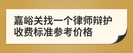 嘉峪关找一个律师辩护收费标准参考价格