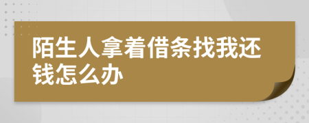 陌生人拿着借条找我还钱怎么办