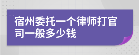 宿州委托一个律师打官司一般多少钱