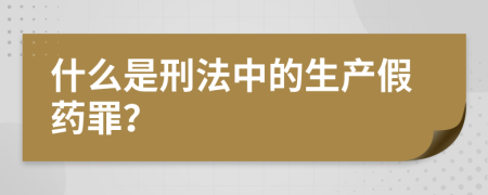 什么是刑法中的生产假药罪？