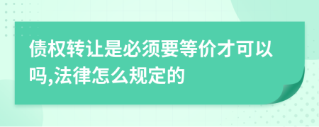 债权转让是必须要等价才可以吗,法律怎么规定的