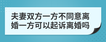 夫妻双方一方不同意离婚一方可以起诉离婚吗