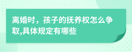 离婚时，孩子的抚养权怎么争取,具体规定有哪些