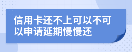 信用卡还不上可以不可以申请延期慢慢还