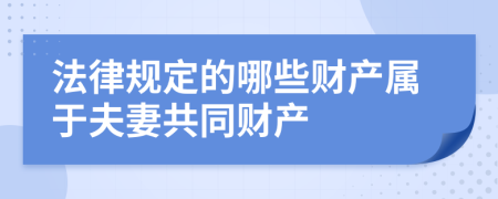 法律规定的哪些财产属于夫妻共同财产