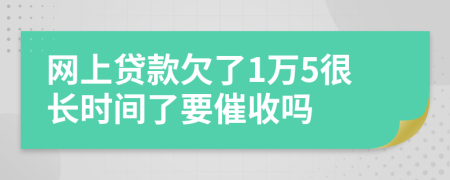 网上贷款欠了1万5很长时间了要催收吗