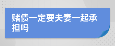 赌债一定要夫妻一起承担吗