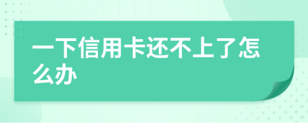 一下信用卡还不上了怎么办