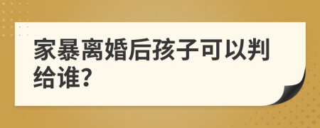 家暴离婚后孩子可以判给谁？