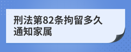 刑法第82条拘留多久通知家属