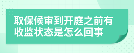 取保候审到开庭之前有收监状态是怎么回事