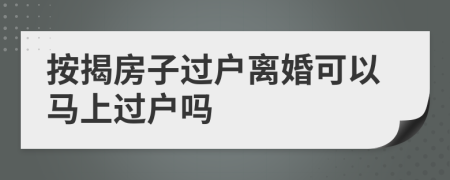 按揭房子过户离婚可以马上过户吗