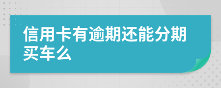 信用卡有逾期还能分期买车么