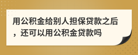 用公积金给别人担保贷款之后，还可以用公积金贷款吗