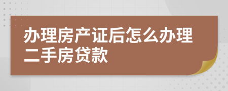 办理房产证后怎么办理二手房贷款