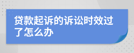 贷款起诉的诉讼时效过了怎么办