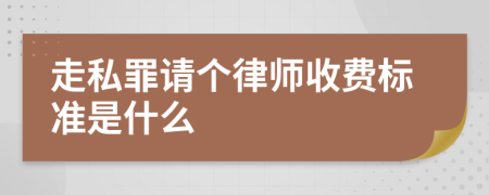 走私罪请个律师收费标准是什么