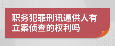 职务犯罪刑讯逼供人有立案侦查的权利吗