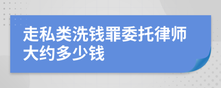 走私类洗钱罪委托律师大约多少钱