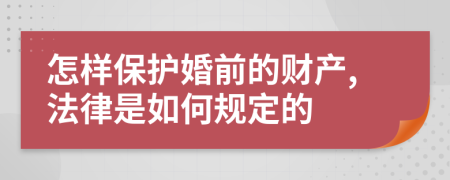 怎样保护婚前的财产,法律是如何规定的