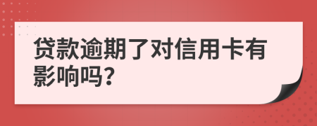 贷款逾期了对信用卡有影响吗？