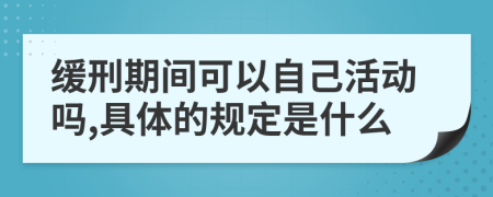 缓刑期间可以自己活动吗,具体的规定是什么