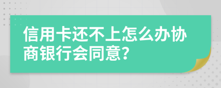 信用卡还不上怎么办协商银行会同意？