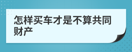 怎样买车才是不算共同财产