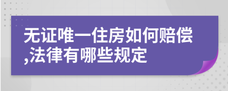 无证唯一住房如何赔偿,法律有哪些规定