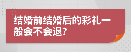 结婚前结婚后的彩礼一般会不会退？