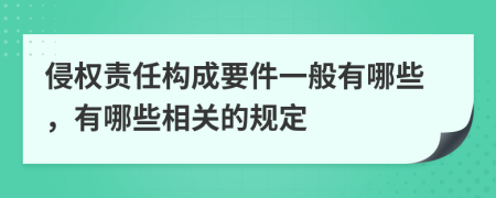 侵权责任构成要件一般有哪些，有哪些相关的规定