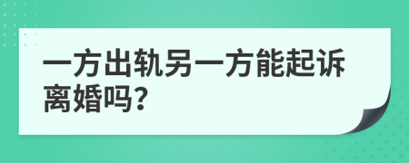 一方出轨另一方能起诉离婚吗？