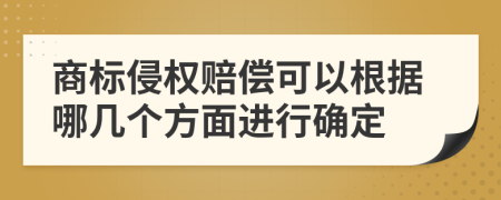 商标侵权赔偿可以根据哪几个方面进行确定