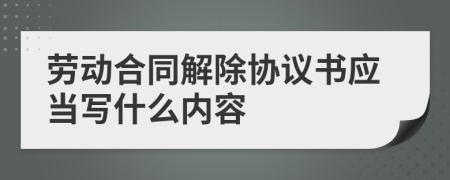 劳动合同解除协议书应当写什么内容